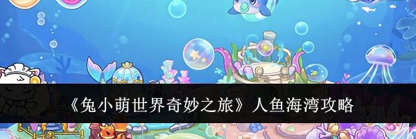 《兔小萌世界奇妙之旅》人鱼海湾攻略