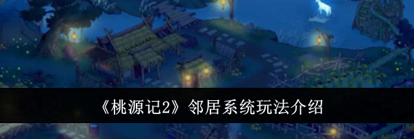 《桃源记2》邻居系统玩法介绍
