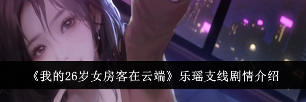 《我的26岁女房客在云端》乐瑶支线剧情介绍