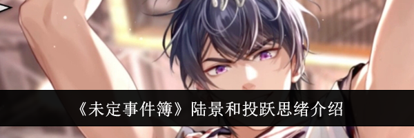 《未定事件簿》陆景和投跃思绪介绍