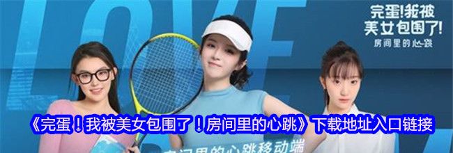 《完蛋！我被美女包围了！房间里的心跳》下载地址入口链接