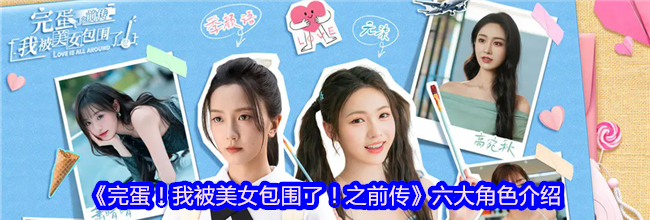 《完蛋！我被美女包围了！之前传》六大角色介绍