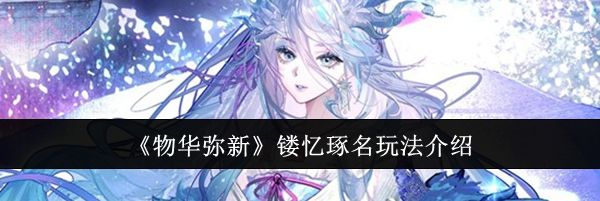 《物华弥新》镂忆琢名玩法介绍