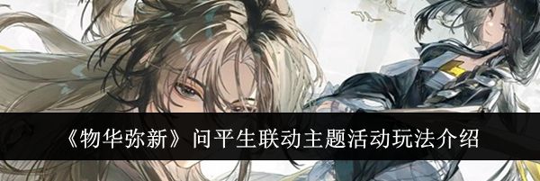 《物华弥新》问平生联动主题活动玩法介绍