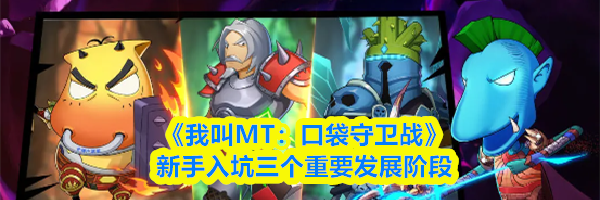 《我叫MT：口袋守卫战》新手入坑三个重要发展阶段
