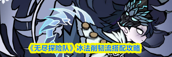 《无尽探险队》冰法削韧流搭配攻略