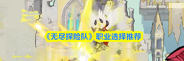 《无尽探险队》职业选择推荐