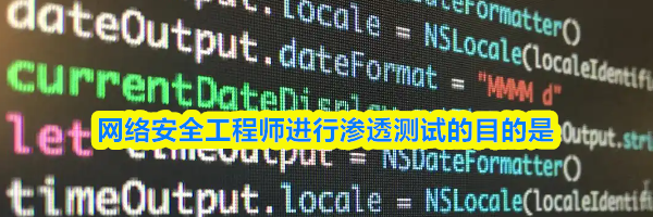 网络安全工程师进行渗透测试的目的是