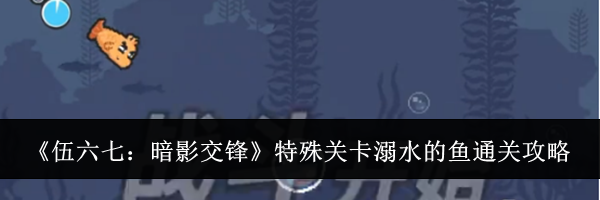 《伍六七：暗影交锋》特殊关卡溺水的鱼通关攻略