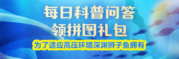 为了适应高压环境深渊狮子鱼拥有
