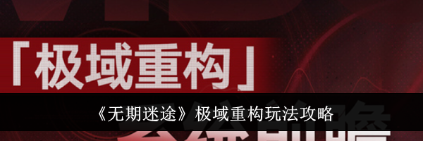 《无期迷途》极域重构玩法攻略