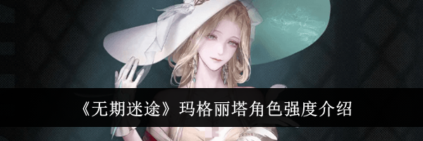 《无期迷途》玛格丽塔角色强度介绍