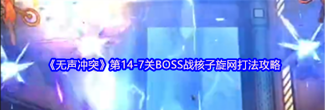 《无声冲突》第14-7关BOSS战核子旋网打法攻略