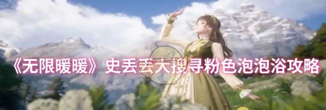 《无限暖暖》史丢丢大搜寻粉色泡泡浴攻略