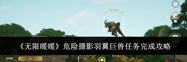《无限暖暖》危险摄影羽翼巨兽任务完成攻略