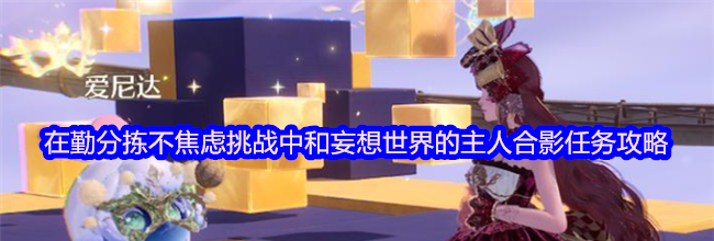 《无限暖暖》在勤分拣不焦虑挑战中和妄想世界的主人合影任务攻略