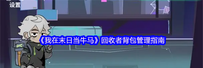 《我在末日当牛马》回收者背包管理指南