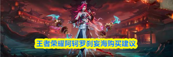 王者荣耀阿轲罗刹妄海购买建议