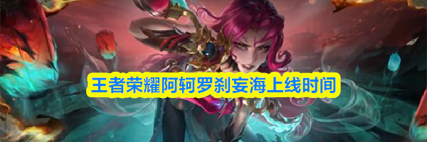 王者荣耀阿轲罗刹妄海上线时间