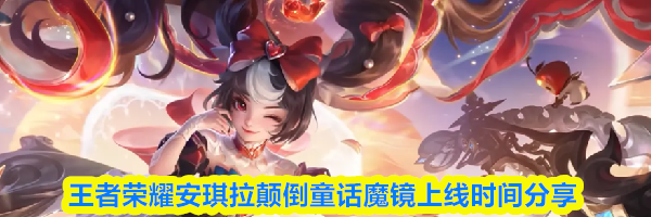王者荣耀安琪拉颠倒童话魔镜上线时间分享