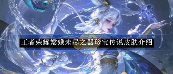 《王者荣耀》嫦娥未尽之器珍宝传说皮肤介绍