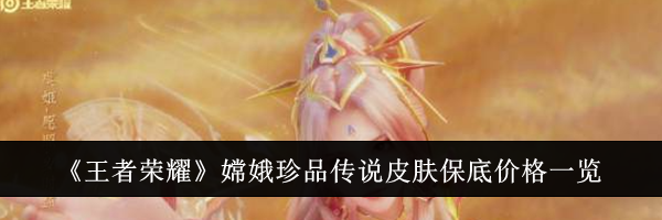 《王者荣耀》嫦娥珍品传说皮肤保底价格一览