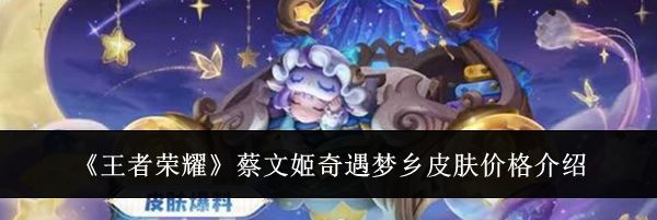 《王者荣耀》蔡文姬奇遇梦乡皮肤价格介绍