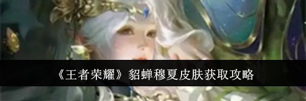 《王者荣耀》貂蝉穆夏皮肤获取攻略