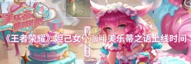 《王者荣耀》妲己女仆咖啡美乐蒂之语上线时间