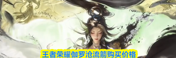 王者荣耀伽罗沧流箭购买价格