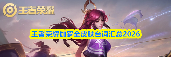 王者荣耀伽罗全皮肤台词汇总2026