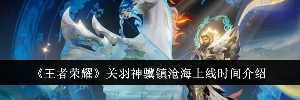 《王者荣耀》关羽神骥镇沧海上线时间介绍