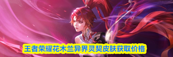 王者荣耀花木兰异界灵契皮肤获取价格