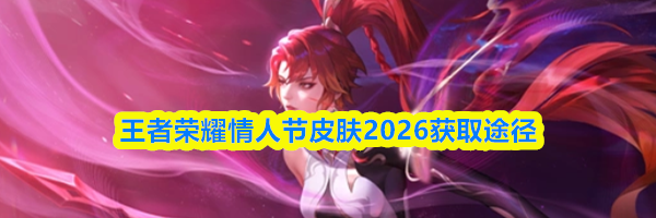王者荣耀情人节皮肤2026获取途径