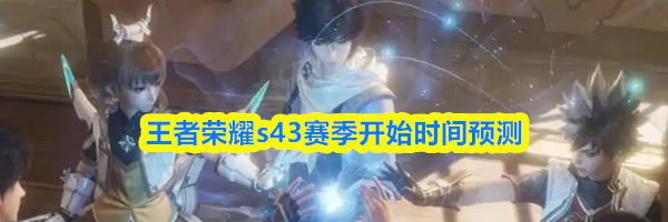 王者荣耀s43赛季开始时间预测