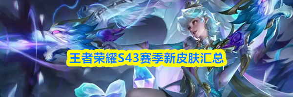 王者荣耀S43赛季新皮肤汇总