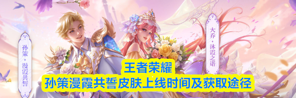 王者荣耀孙策漫霞共誓皮肤上线时间及获取途径