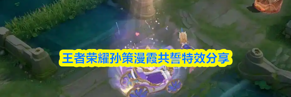 王者荣耀孙策漫霞共誓特效分享