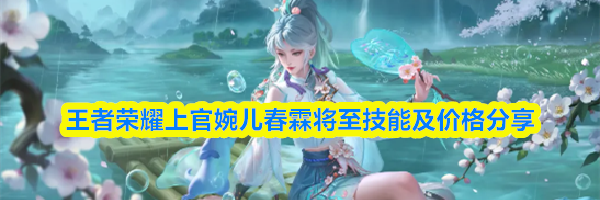 王者荣耀上官婉儿春霖将至技能及价格分享