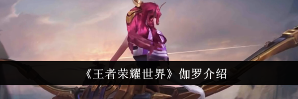 《王者荣耀世界》伽罗介绍