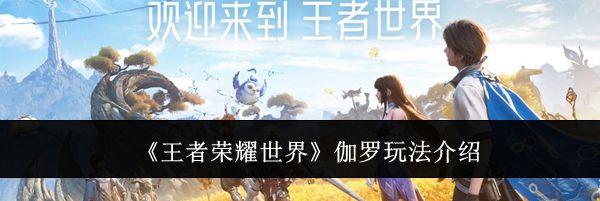 《王者荣耀世界》伽罗玩法介绍