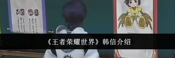 《王者荣耀世界》韩信介绍