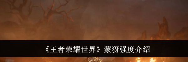《王者荣耀世界》蒙犽强度介绍