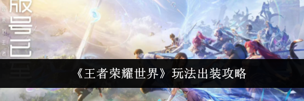 《王者荣耀世界》玩法出装攻略