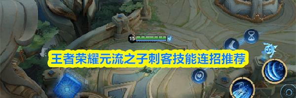 王者荣耀元流之子刺客技能连招推荐