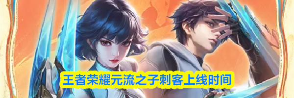 王者荣耀元流之子刺客上线时间
