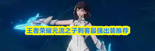 王者荣耀元流之子刺客最强出装推荐