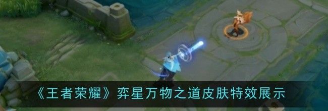 《王者荣耀》弈星万物之道皮肤特效展示