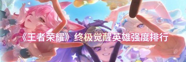 《王者荣耀》终极觉醒英雄强度排行