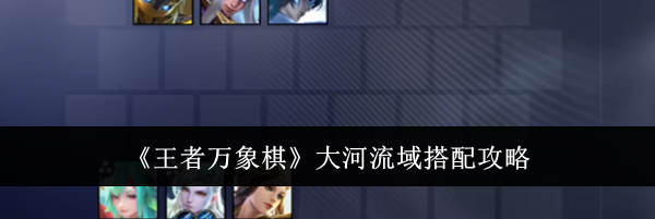 《王者万象棋》大河流域搭配攻略